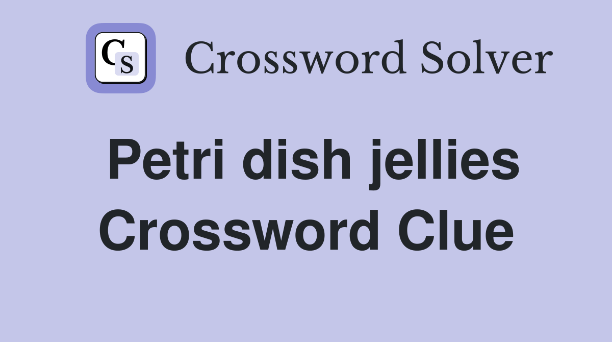 Petri dish jellies Crossword Clue Answers Crossword Solver